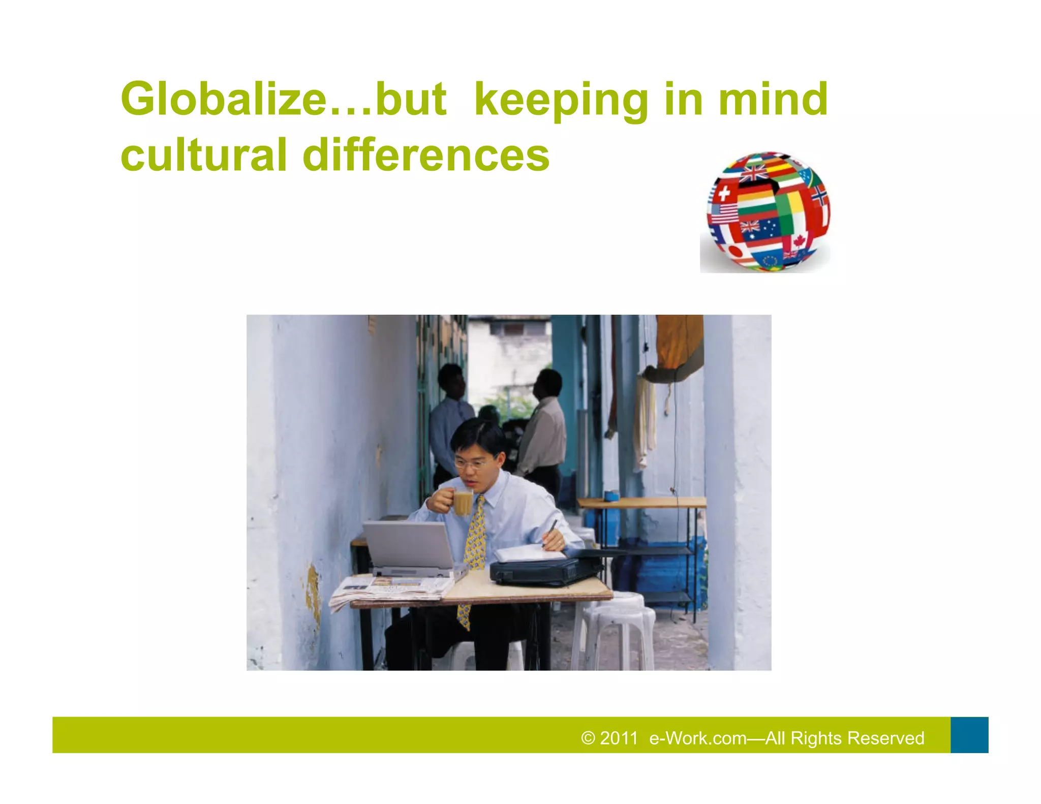 Globalize…but keeping in mind
cultural differences




                  © 2011 e-Work.com—All Rights Reserved
 