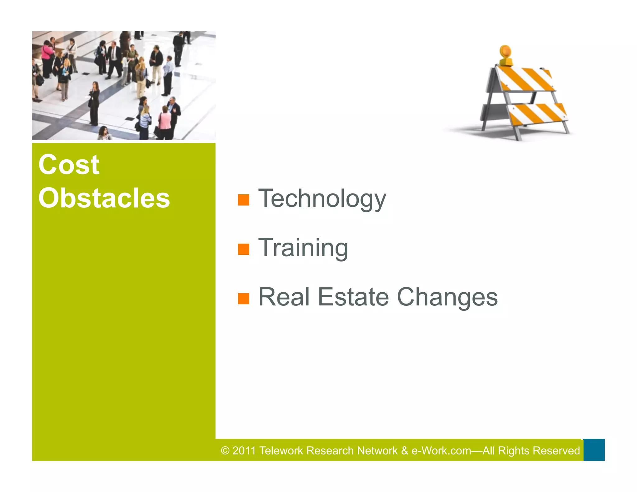 Cost
Obstacles     n  Technology

              n  Training

              n  Real       Estate Changes




            © 2011 Telework Research2011 Total&Rewards Conference & Exhibition
                                     Network e-Work.com—All Rights Reserved
 