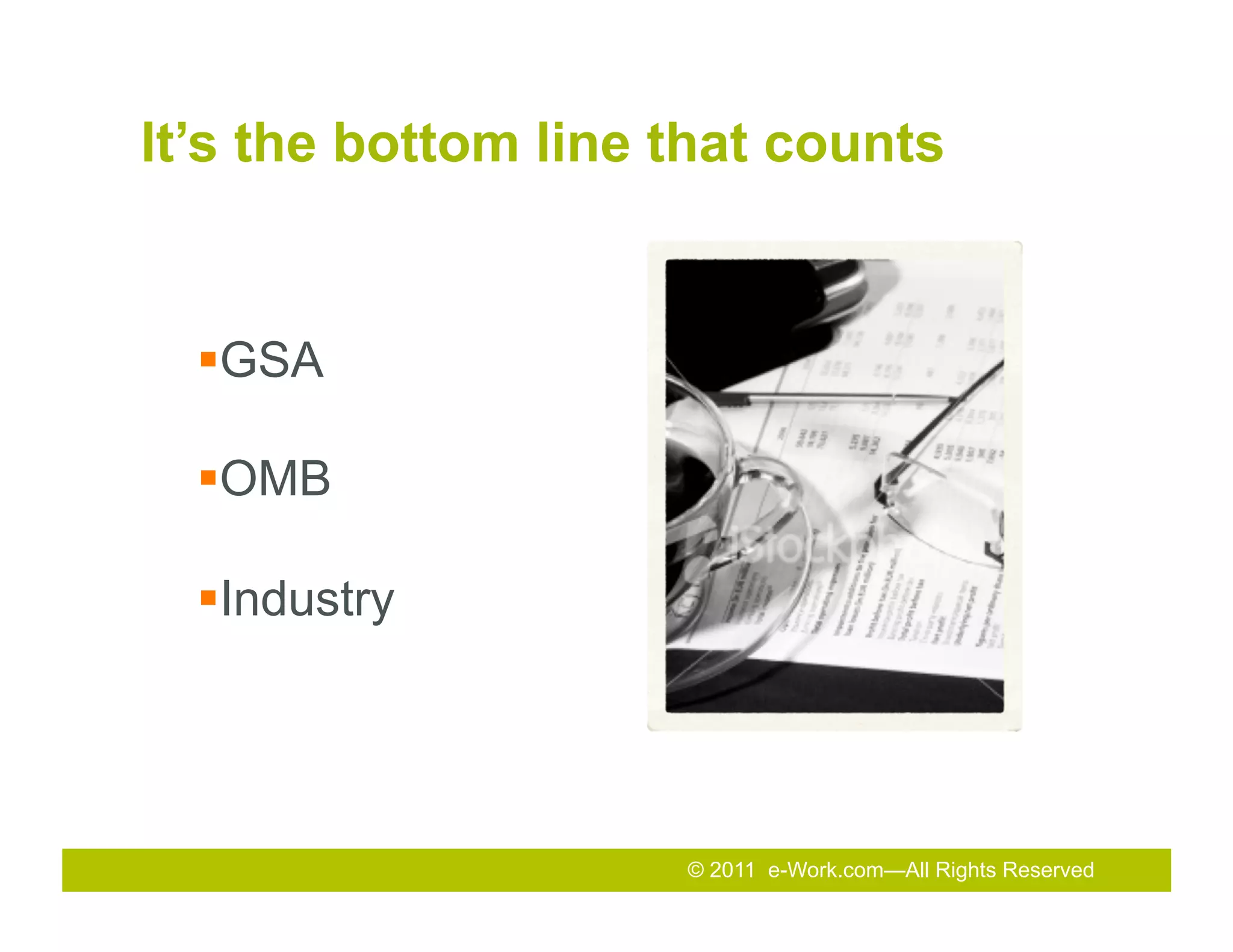 It’s the bottom line that counts


  § GSA

  § OMB

  § Industry




                     © 2011 e-Work.com—All Rights Reserved
                     2011
                     2010 Total Rewards Conference & Exhibition
 