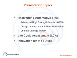Presentation  Topics Reinventing  Automotive Steel Advanced High Strength Steels (AHSS) Design Optimization & Mass Reduction Climate Change Impact Life Cycle Assessment (LCA) Innovation for the Future 