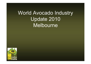 World Avocado Industry
     Update
     U d t 2010
      Melbourne
 