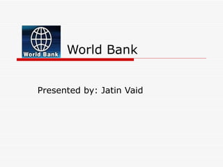 World Bank


Presented by: Jatin Vaid
 