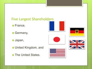Five Largest Shareholders
 France,
 Germany,
 Japan,

 United
 The

Kingdom, and

United States.

 