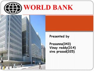 WORLD BANK

Presented by
Prasanna(343)
Vinay reddy(314)
siva prasad(325).

 