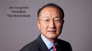 Jim Yong Kim
President
The World Bank
 