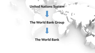 United Nations System
The World Bank Group
The World Bank
 