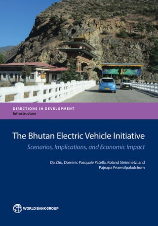 The Bhutan Electric Vehicle Initiative
Scenarios, Implications, and Economic Impact
Da Zhu, Dominic Pasquale Patella, Roland Steinmetz, and
Pajnapa Peamsilpakulchorn
D I R E C T I O N S I N D E V E LO P M E N T
Infrastructure
 