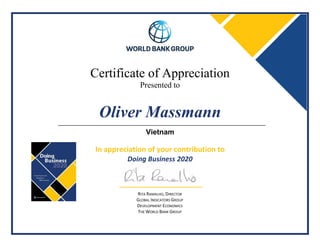 Certificate of Appreciation
Presented to
In appreciation of your contribution to
Doing Business 2020
RITA RAMALHO, DIRECTOR
GLOBAL INDICATORS GROUP
DEVELOPMENT ECONOMICS
THE WORLD BANK GROUP
Oliver Massmann
Vietnam
 