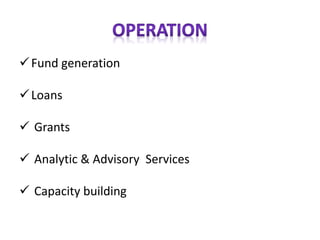 ✓Fund generation
✓Loans
✓ Grants
✓ Analytic & Advisory Services
✓ Capacity building
 