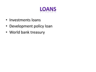 • Investments loans
• Development policy loan
• World bank treasury
 