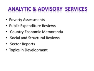• Poverty Assessments
• Public Expenditure Reviews
• Country Economic Memoranda
• Social and Structural Reviews
• Sector Reports
• Topics in Development
 
