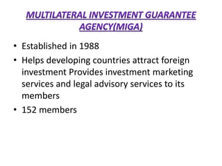 • Established in 1988
• Helps developing countries attract foreign
investment Provides investment marketing
services and legal advisory services to its
members
• 152 members
 
