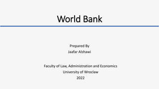 World Bank
Prepared By
Jaafar Alshawi
Faculty of Law, Administration and Economics
University of Wroclaw
2022
 
