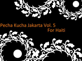 Pecha Kucha Jakarta Vol. 5 Text For Haiti 