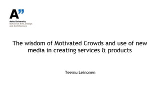 The wisdom of Motivated Crowds and use of new
     media in creating services & products


                 Teemu Leinonen
 