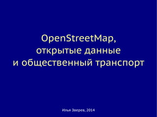 OpenStreetMap,
открытые данные
и общественный транспорт
Илья Зверев, 2014
 