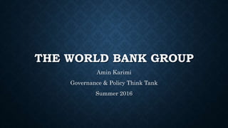 THE WORLD BANK GROUP
Amin Karimi
Governance & Policy Think Tank
Summer 2016
 