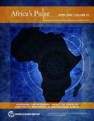 ASSESSING THE ECONOMIC IMPACT OF COVID-19
AND POLICY RESPONSES IN SUB-SAHARAN AFRICA
A PRODUCT OF THE OFFICE OF THE CHIEF ECONOMIST
FOR THE AFRICA REGION
APRIL 2020 | VOLUME 21
AN ANALYSIS OF ISSUES SHAPING AFRICA’S ECONOMIC FUTURE
 