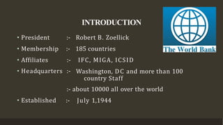 • President
• Membership
• Affiliates
• Headquarters :-
:- Robert B. Zoellick
:- 185 countries
:- IFC, MIGA, ICSID
Washing...