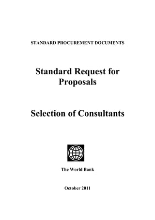 Edited by C. Fletcher (Aug 10, 2011) – For submission to HOPs (July 28, 2011)
STANDARD PROCUREMENT DOCUMENTS
Standard Request for
Proposals
Selection of Consultants
The World Bank
October 2011
 