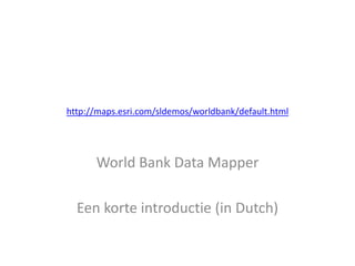 http://maps.esri.com/sldemos/worldbank/default.html
World Bank Data Mapper
Een korte introductie (in Dutch)
 