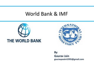World Bank & IMF
By
Gaurav Jain
gauravpaatni1995@gmail.com
 