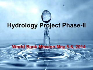 Hydrology Project Phase-II
World Bank Mission May 5-6, 2014
 