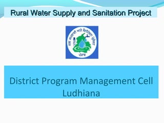 Rural Water Supply and SSaanniittaattiioonn PPrroojjeecctt 
District Program Management Cell 
Ludhiana 
 