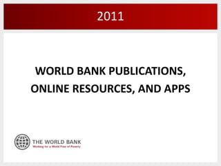 WORLD BANK PUBLICATIONS, ONLINE RESOURCES, AND APPS 2011  