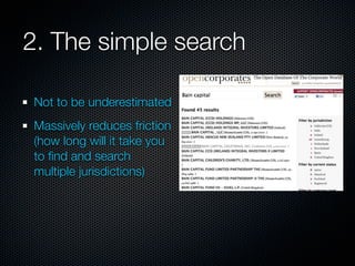 2. The simple search

Not to be underestimated
Massively reduces friction
(how long will it take you
to ﬁnd and search
multiple jurisdictions)
 