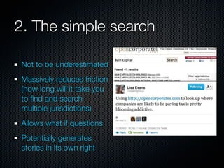 2. The simple search

Not to be underestimated
Massively reduces friction
(how long will it take you
to ﬁnd and search
multiple jurisdictions)
Allows what if questions
Potentially generates
stories in its own right
 