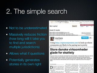 2. The simple search

Not to be underestimated
Massively reduces friction
(how long will it take you
to ﬁnd and search
multiple jurisdictions)
Allows what if questions
Potentially generates
stories in its own right
 