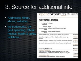 3. Source for additional info
 Addresses, ﬁlings,
 status, websites...
 Intl trademarks, UK
 govt spending, ofﬁcial
 notices, health & safety
 violations...
 