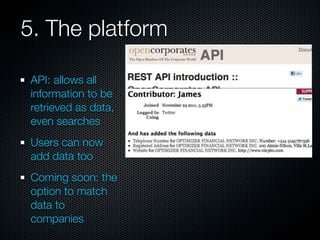 5. The platform

 API: allows all
 information to be
 retrieved as data,
 even searches
 Users can now
 add data too
 Coming soon: the
 option to match
 data to
 companies
 
