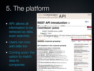 5. The platform

 API: allows all
 information to be
 retrieved as data,
 even searches
 Users can now
 add data too
 Coming soon: the
 option to match
 data to
 companies
 