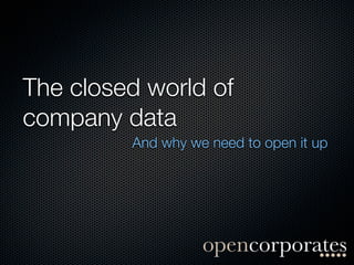 The closed world of
company data
         And why we need to open it up
 