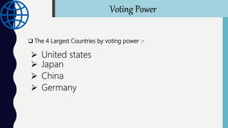 The 4 Largest Countries by voting power :-
 United states
 Japan
 China
 Germany
Voting Power
 