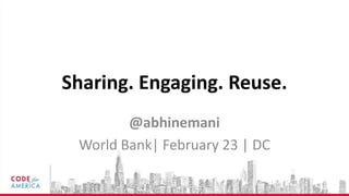 Sharing. Engaging. Reuse.
        @abhinemani
 World Bank| February 23 | DC
 
