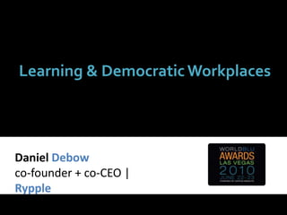 Learning & Democratic Workplaces,[object Object],Daniel Debow,[object Object],co-founder + co-CEO | Rypple,[object Object]