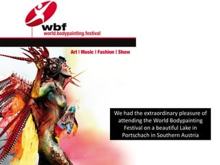 We had the extraordinary pleasure of
 attending the World Bodypainting
   Festival on a beautiful Lake in
  Portschach in Southern Austria
 