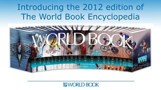 Introducing the 2012 edition of
 The World Book Encyclopedia
 