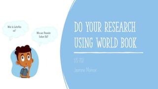 Do your research
using World Book
LIS 702
Jasmine Monroe
 