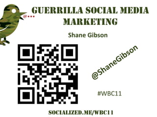 Guerrilla Social Media
     Marketing
        Shane Gibson




                 #WBC11

   Socialized.me/WBC11
 