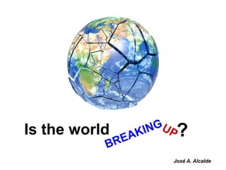 Is the world UP
BREAKING
?
José A. Alcalde
 