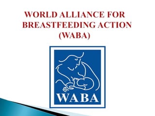 The World Alliance for Breastfeeding Action
(WABA) was formed on 14 February, 1991.
WABA is a global network of organizati...