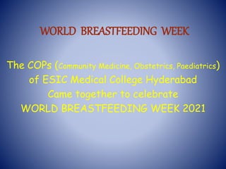 WORLD BREASTFEEDING WEEK
The COPs (Community Medicine, Obstetrics, Paediatrics)
of ESIC Medical College Hyderabad
Came together to celebrate
WORLD BREASTFEEDING WEEK 2021
 