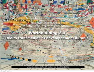 Worldbuilding 2.0
Récits transmédias et développement durable
Une présentation de SAGA, réalisée par Jonathan Bélisle
Monday, 17 June, 13
 