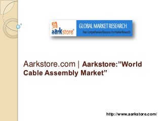 Aarkstore.com | Aarkstore:”World
Cable Assembly Market”




                      http://www.aarkstore.com/
 