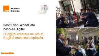 Restitution WorldCafé
People&Digital
Le digital créateur de lien et
d’agilité entre les employés
#peopleanddigital
 