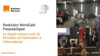 Restitution WorldCafé
People&Digital
Le digital comme outil de
formation et d’animation à
l’international
#peopleanddigital
 